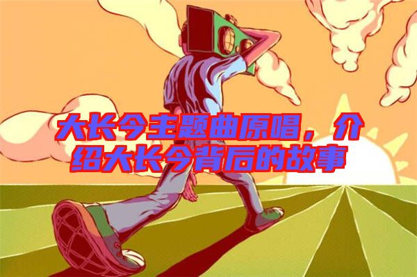 大長今主題曲原唱，介紹大長今背后的故事