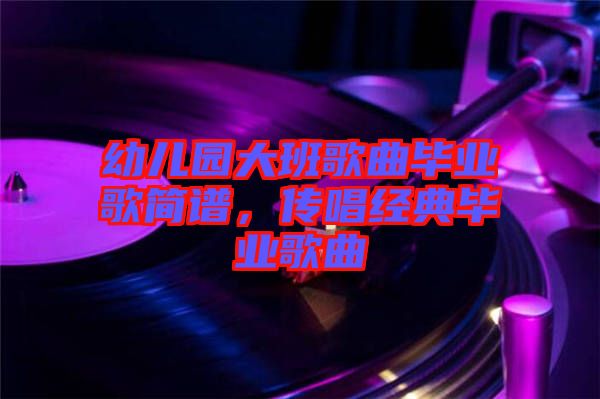 幼兒園大班歌曲畢業(yè)歌簡(jiǎn)譜，傳唱經(jīng)典畢業(yè)歌曲