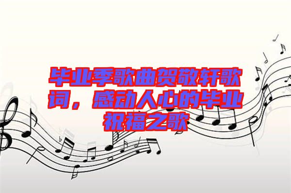 畢業(yè)季歌曲賀敬軒歌詞，感動(dòng)人心的畢業(yè)祝福之歌
