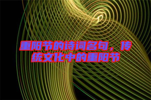 重陽節(jié)的詩詞名句，傳統(tǒng)文化中的重陽節(jié)