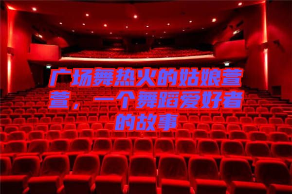 廣場舞熱火的姑娘萱萱，一個舞蹈愛好者的故事