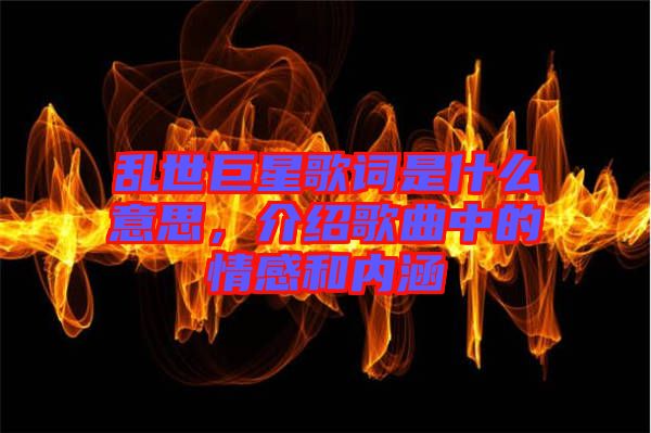 亂世巨星歌詞是什么意思，介紹歌曲中的情感和內(nèi)涵