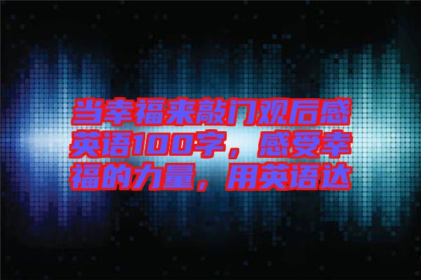 當(dāng)幸福來(lái)敲門(mén)觀后感英語(yǔ)100字，感受幸福的力量，用英語(yǔ)達(dá)