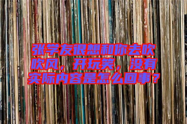 張學(xué)友很想和你去吹吹風(fēng)，開玩笑，沒有實際內(nèi)容是怎么回事？