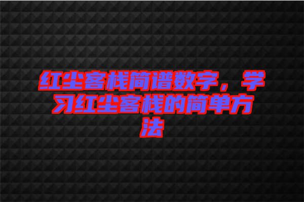 紅塵客棧簡譜數(shù)字，學(xué)習(xí)紅塵客棧的簡單方法