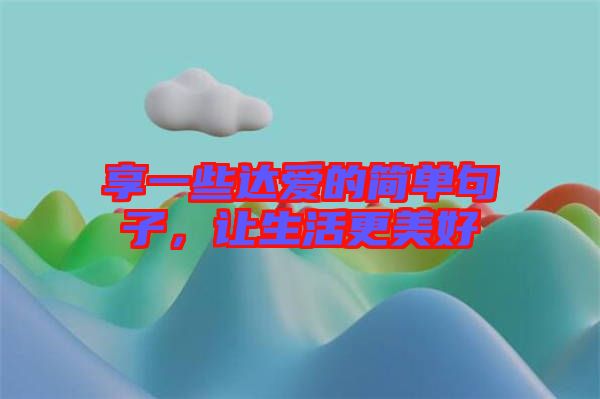 享一些達(dá)愛的簡單句子，讓生活更美好