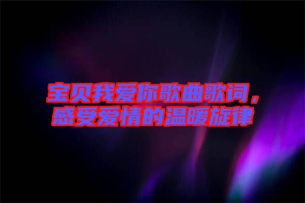 寶貝我愛你歌曲歌詞，感受愛情的溫暖旋律
