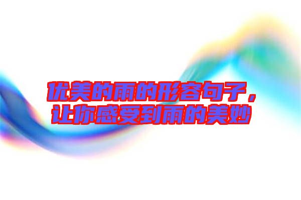 優(yōu)美的雨的形容句子，讓你感受到雨的美妙