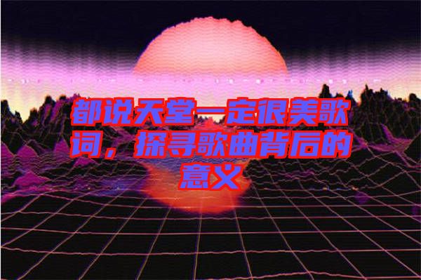 都說天堂一定很美歌詞，探尋歌曲背后的意義