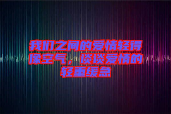 我們之間的愛情輕得像空氣，談談愛情的輕重緩急