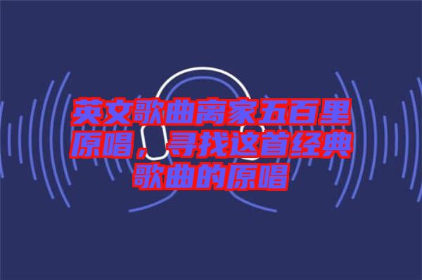 英文歌曲離家五百里原唱，尋找這首經(jīng)典歌曲的原唱