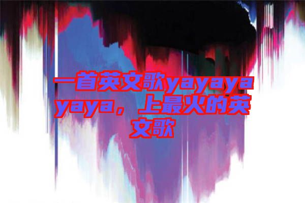 一首英文歌yayayayaya，上最火的英文歌
