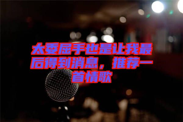 太委屈手也是讓我最后得到消息，推薦一首情歌