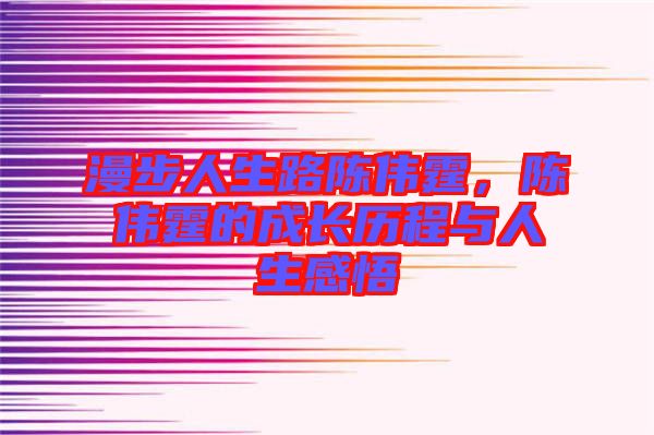 漫步人生路陳偉霆，陳偉霆的成長歷程與人生感悟