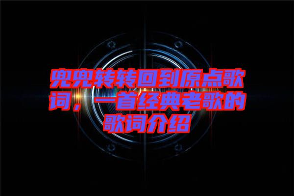 兜兜轉(zhuǎn)轉(zhuǎn)回到原點歌詞，一首經(jīng)典老歌的歌詞介紹