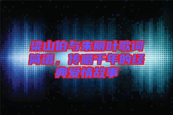 梁山伯與朱麗葉歌詞簡譜，傳唱千年的經(jīng)典愛情故事