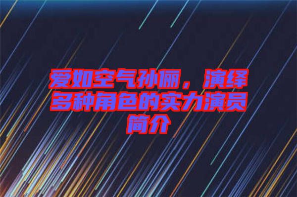 愛(ài)如空氣孫儷，演繹多種角色的實(shí)力演員簡(jiǎn)介