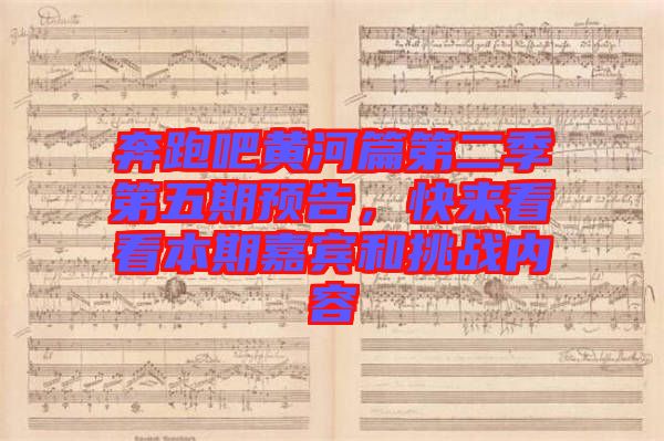 奔跑吧黃河篇第二季第五期預(yù)告，快來看看本期嘉賓和挑戰(zhàn)內(nèi)容