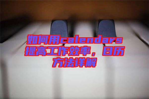 如何用calendars提高工作效率，日歷方法詳解
