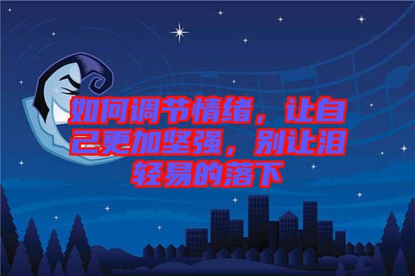 如何調(diào)節(jié)情緒，讓自己更加堅強，別讓淚輕易的落下
