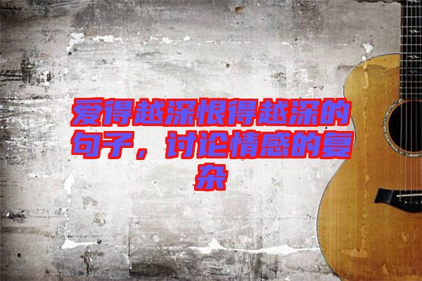 愛(ài)得越深恨得越深的句子，討論情感的復(fù)雜