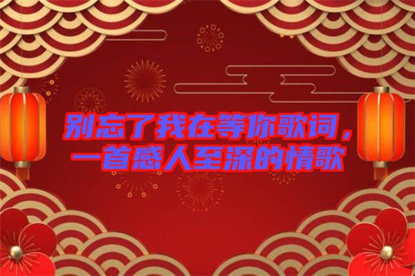 別忘了我在等你歌詞，一首感人至深的情歌