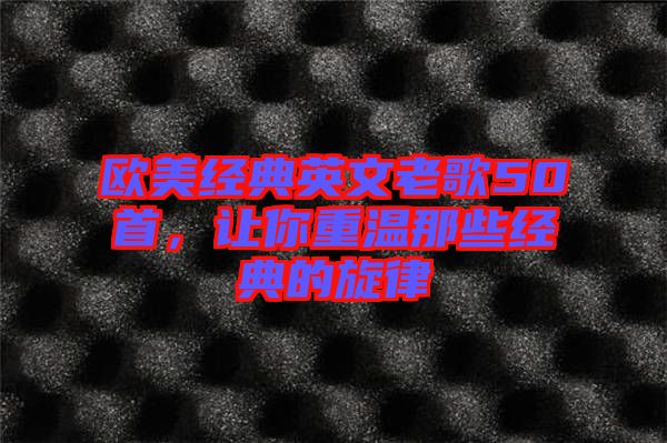 歐美經(jīng)典英文老歌50首，讓你重溫那些經(jīng)典的旋律