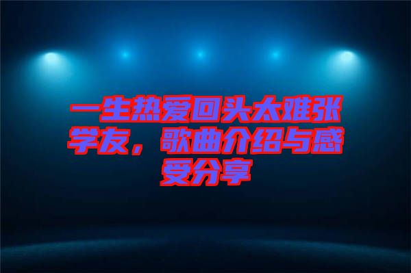 一生熱愛回頭太難張學(xué)友，歌曲介紹與感受分享
