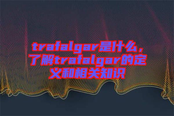 trafalgar是什么，了解trafalgar的定義和相關(guān)知識(shí)