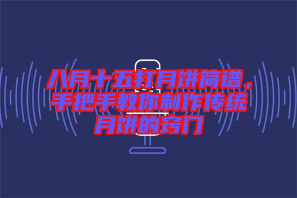 八月十五打月餅簡(jiǎn)譜，手把手教你制作傳統(tǒng)月餅的竅門