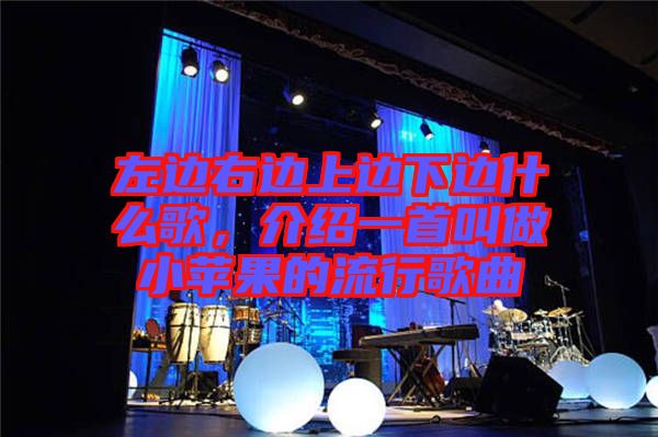 左邊右邊上邊下邊什么歌，介紹一首叫做小蘋果的流行歌曲