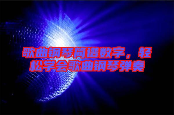 歌曲鋼琴簡譜數(shù)字，輕松學(xué)會歌曲鋼琴彈奏