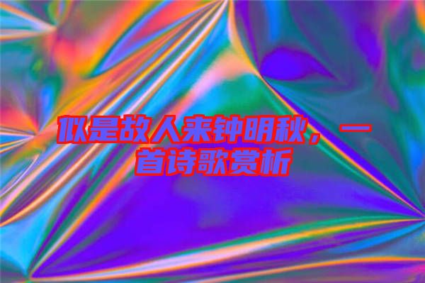 似是故人來(lái)鐘明秋，一首詩(shī)歌賞析