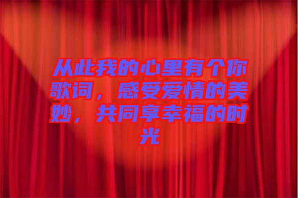 從此我的心里有個(gè)你歌詞，感受愛(ài)情的美妙，共同享幸福的時(shí)光