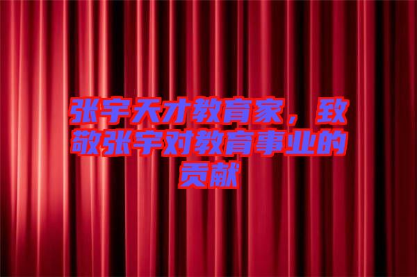 張宇天才教育家，致敬張宇對(duì)教育事業(yè)的貢獻(xiàn)