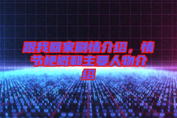 跟我回家劇情介紹，情節(jié)梗概和主要人物介紹