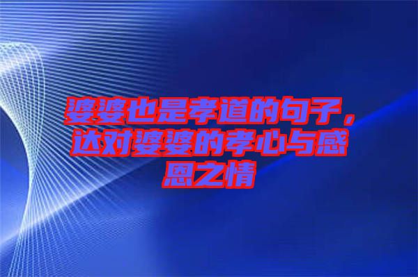 婆婆也是孝道的句子，達(dá)對(duì)婆婆的孝心與感恩之情