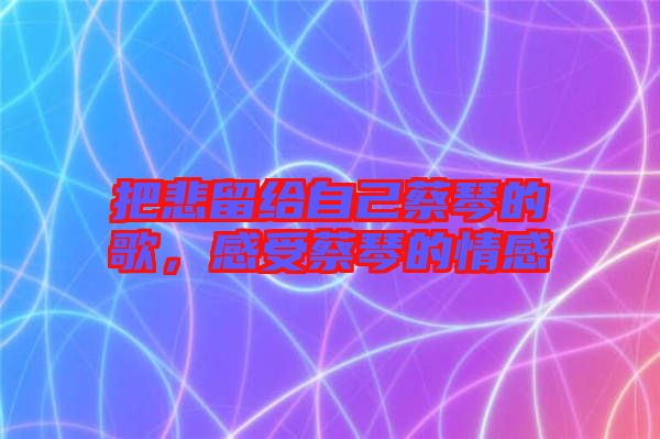 把悲留給自己蔡琴的歌，感受蔡琴的情感