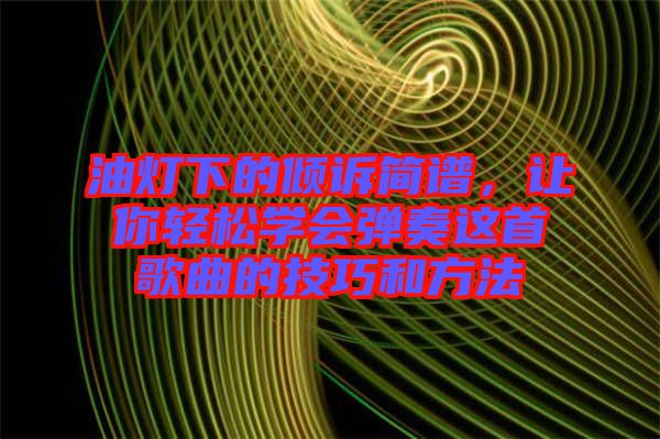 油燈下的傾訴簡(jiǎn)譜，讓你輕松學(xué)會(huì)彈奏這首歌曲的技巧和方法