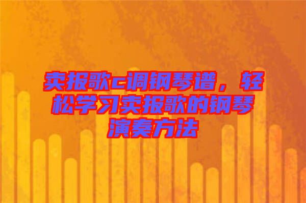 賣報(bào)歌c調(diào)鋼琴譜，輕松學(xué)習(xí)賣報(bào)歌的鋼琴演奏方法