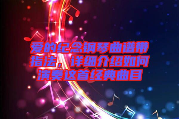 愛(ài)的紀(jì)念鋼琴曲譜帶指法，詳細(xì)介紹如何演奏這首經(jīng)典曲目