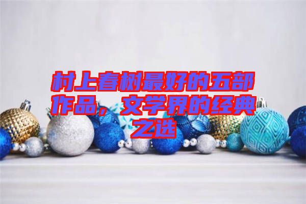 村上春樹最好的五部作品，文學界的經(jīng)典之選