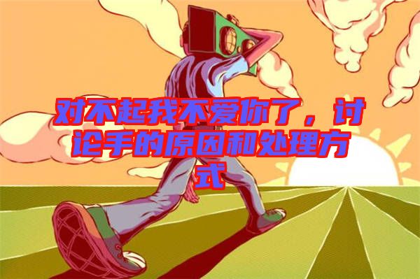 對不起我不愛你了，討論手的原因和處理方式