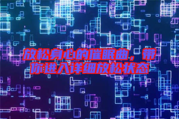 放松身心的催眠曲，帶你進(jìn)入詳細(xì)放松狀態(tài)