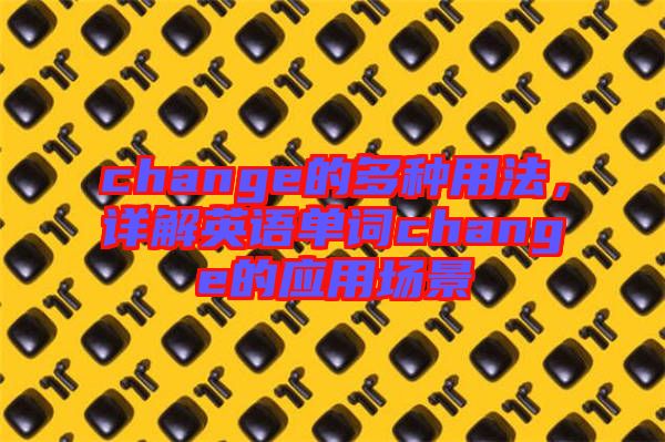 change的多種用法，詳解英語單詞change的應(yīng)用場(chǎng)景