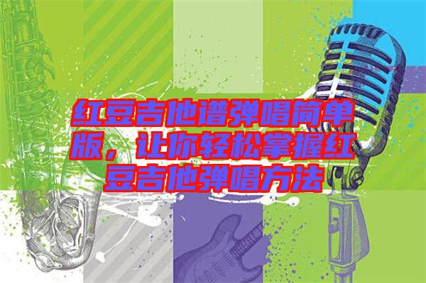 紅豆吉他譜彈唱簡單版，讓你輕松掌握紅豆吉他彈唱方法
