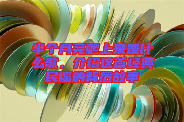 半個(gè)月亮爬上來是什么歌，介紹這首經(jīng)典民謠的背后故事