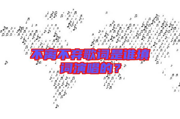 不離不棄歌詞是誰填詞演唱的？