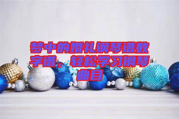 夢中的婚禮鋼琴譜數(shù)字譜，輕松學習鋼琴曲目