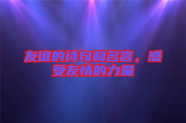 友誼的詩句和名言，感受友情的力量